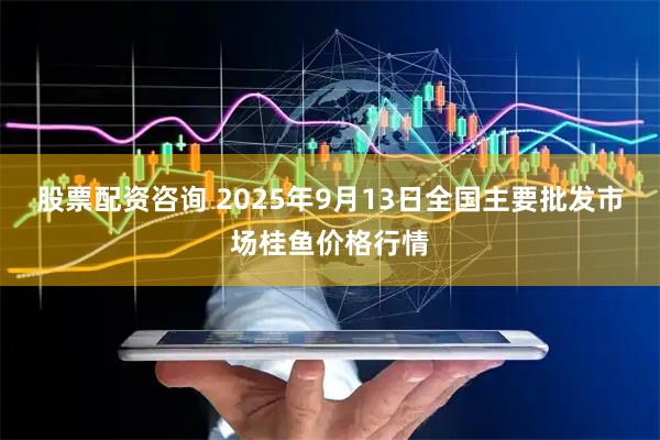 股票配资咨询 2025年9月13日全国主要批发市场桂鱼价格行情