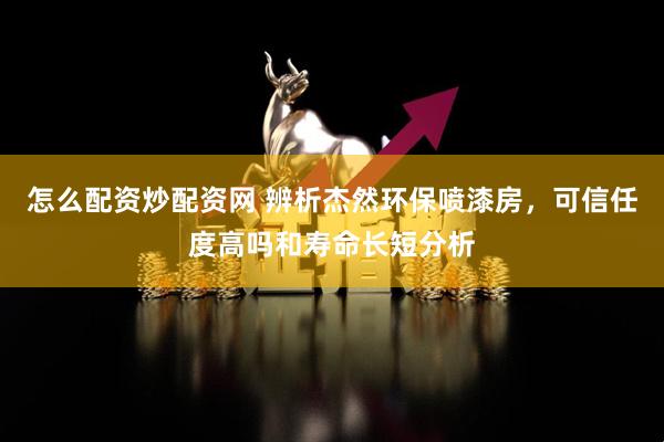 怎么配资炒配资网 辨析杰然环保喷漆房，可信任度高吗和寿命长短分析